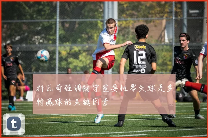 科瓦奇强调防守重要性零失球是多特赢球的关键因素