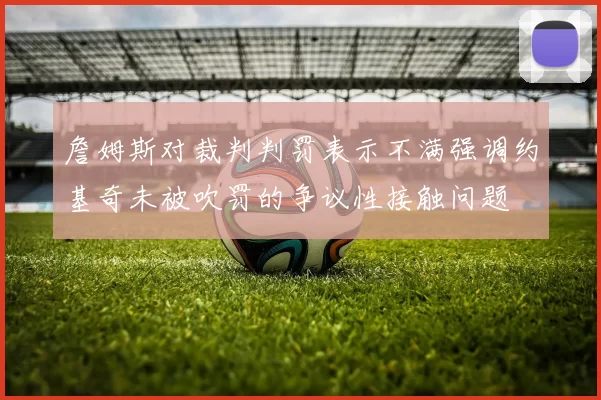 詹姆斯对裁判判罚表示不满强调约基奇未被吹罚的争议性接触问题
