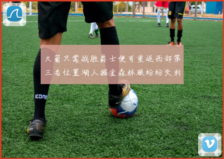 火箭只需战胜爵士便可重返西部第三名位置湖人掘金森林狼纷纷失利