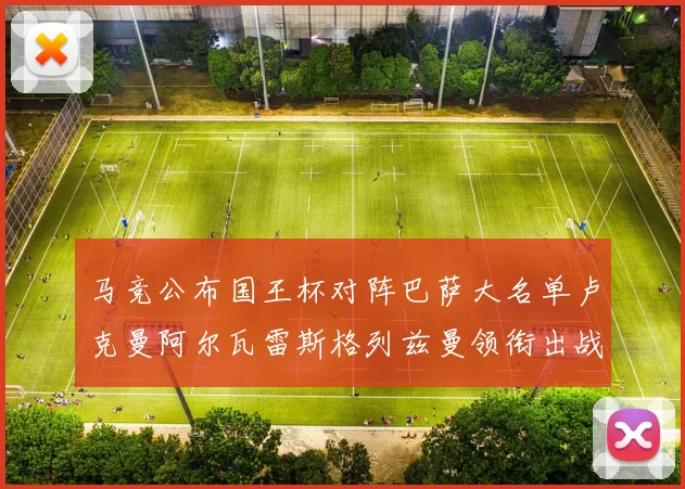 马竞公布国王杯对阵巴萨大名单卢克曼阿尔瓦雷斯格列兹曼领衔出战
