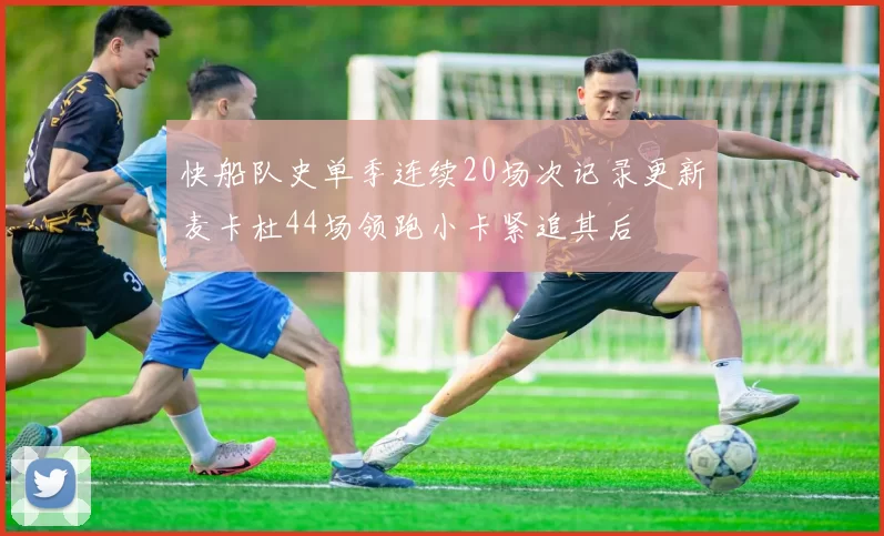 快船队史单季连续20场次记录更新麦卡杜44场领跑小卡紧追其后