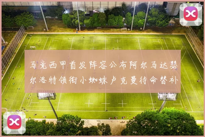 马竞西甲首发阵容公布阿尔马达瑟尔洛特领衔小蜘蛛卢克曼待命替补