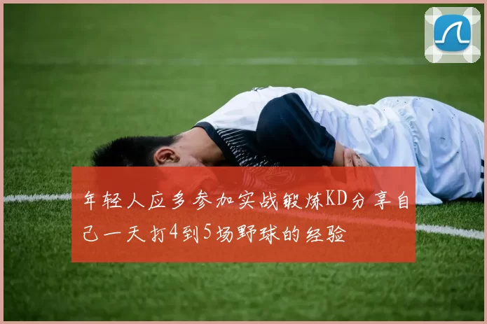 年轻人应多参加实战锻炼KD分享自己一天打4到5场野球的经验