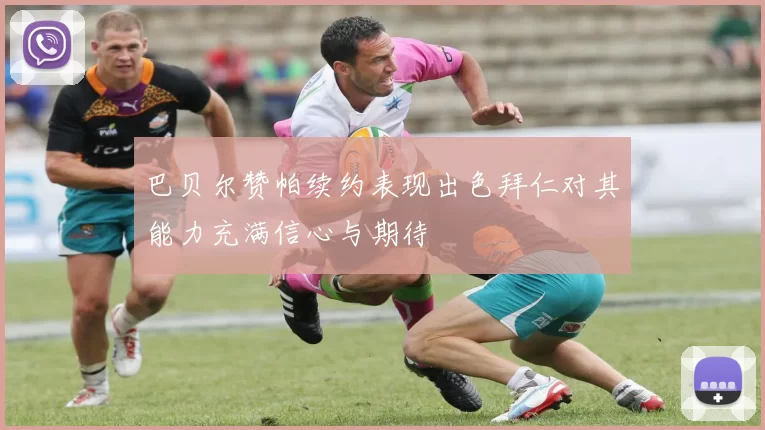 巴贝尔赞帕续约表现出色拜仁对其能力充满信心与期待