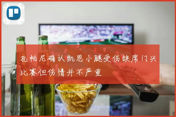 孔帕尼确认凯恩小腿受伤缺席门兴比赛但伤情并不严重